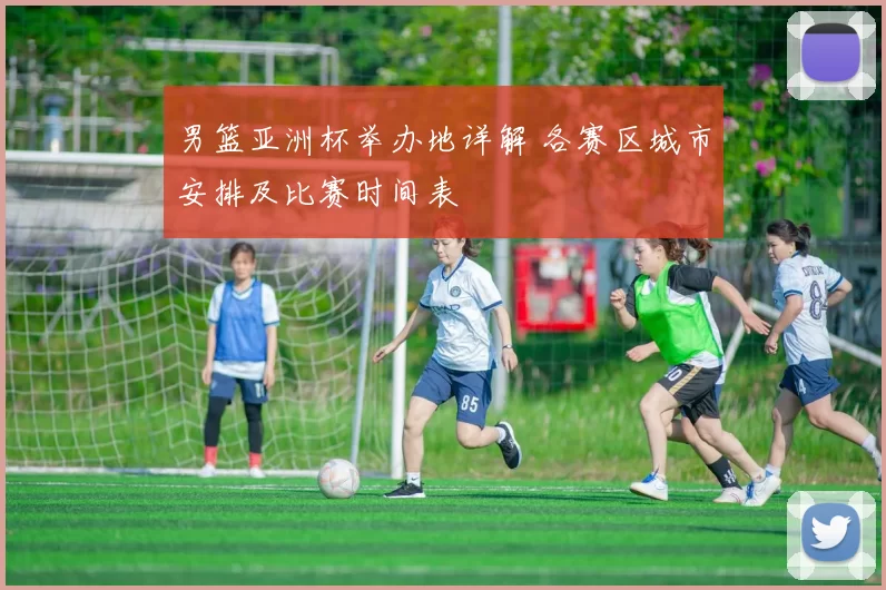 男篮亚洲杯举办地详解 各赛区城市安排及比赛时间表