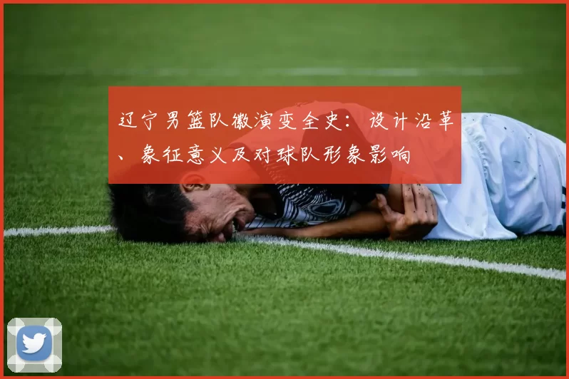 辽宁男篮队徽演变全史：设计沿革、象征意义及对球队形象影响