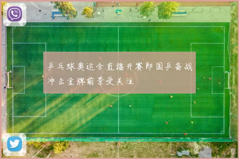 乒乓球奥运会直播开赛即国乒备战冲击金牌前景受关注