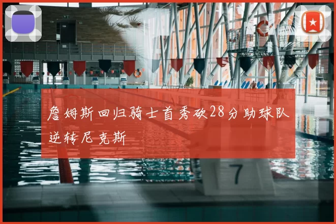 詹姆斯回归骑士首秀砍28分助球队逆转尼克斯