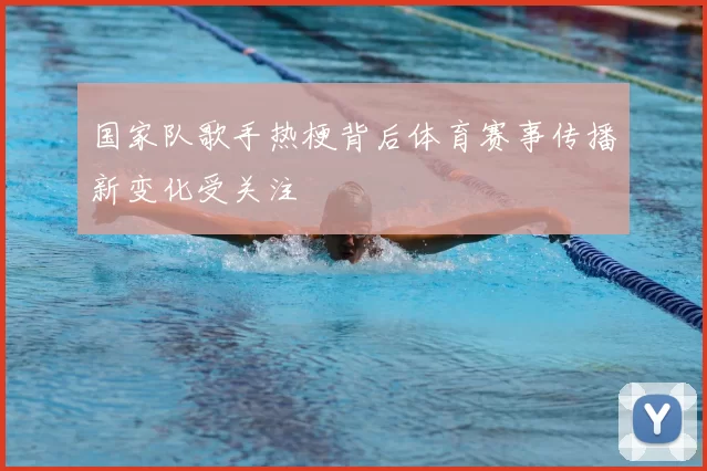 国家队歌手热梗背后体育赛事传播新变化受关注