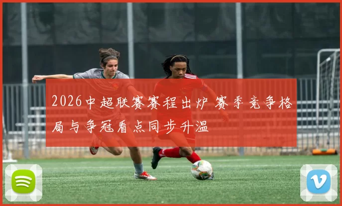 2026中超联赛赛程出炉 赛季竞争格局与争冠看点同步升温