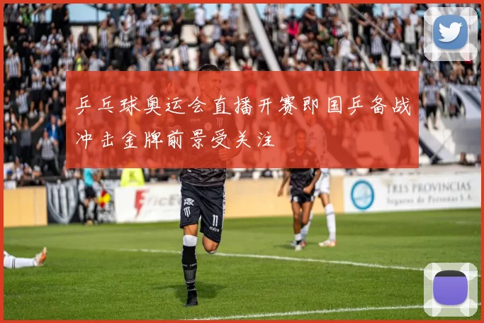 乒乓球奥运会直播开赛即国乒备战冲击金牌前景受关注