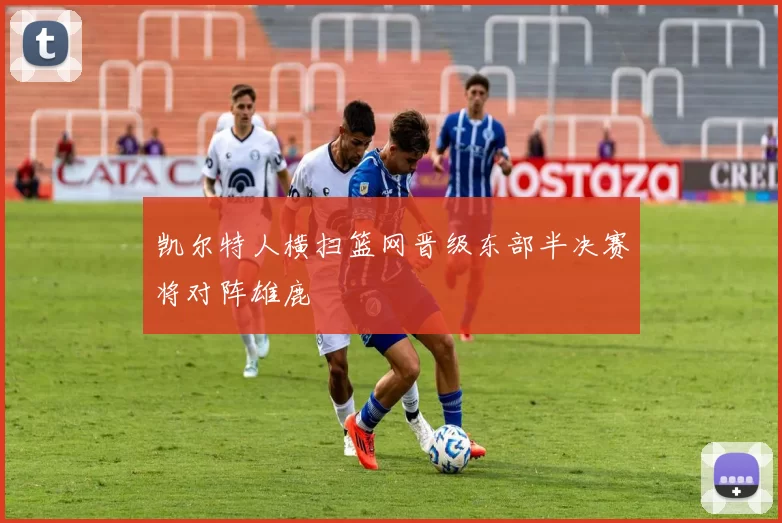 凯尔特人横扫篮网晋级东部半决赛将对阵雄鹿