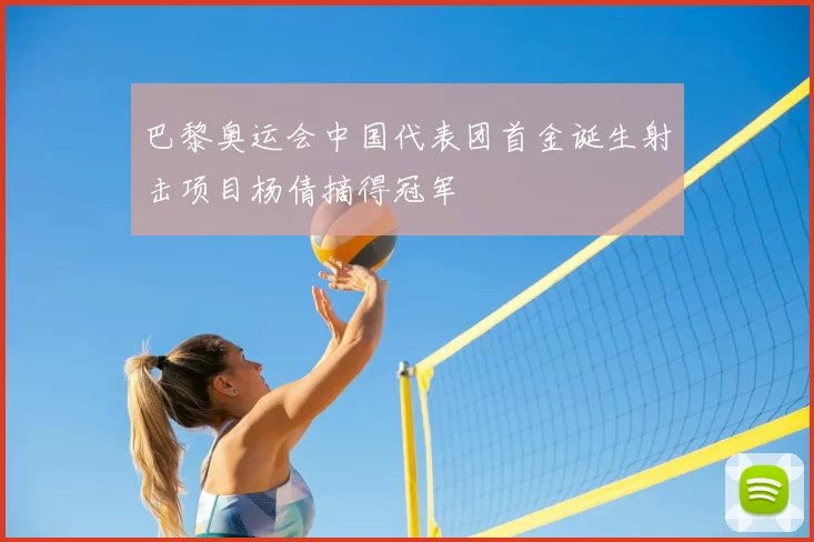 巴黎奥运会中国代表团首金诞生射击项目杨倩摘得冠军