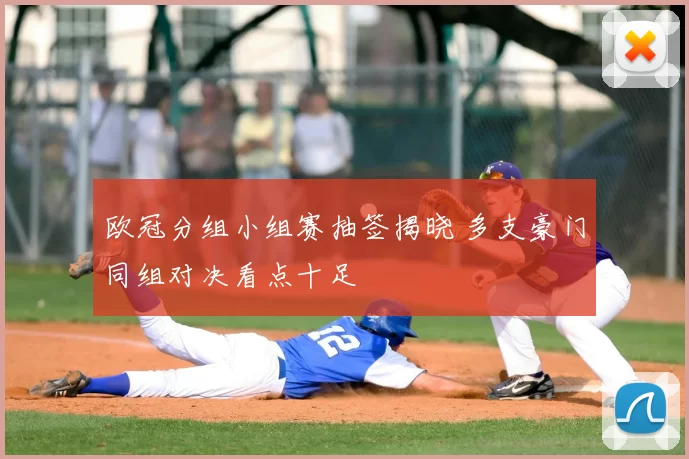 欧冠分组小组赛抽签揭晓 多支豪门同组对决看点十足