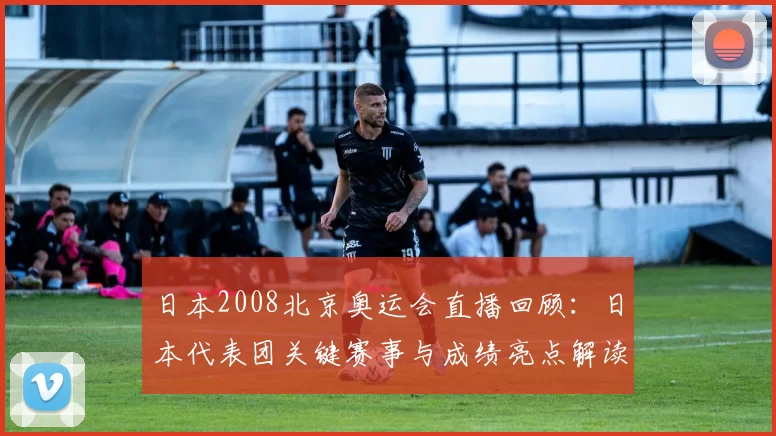 日本2008北京奥运会直播回顾：日本代表团关键赛事与成绩亮点解读