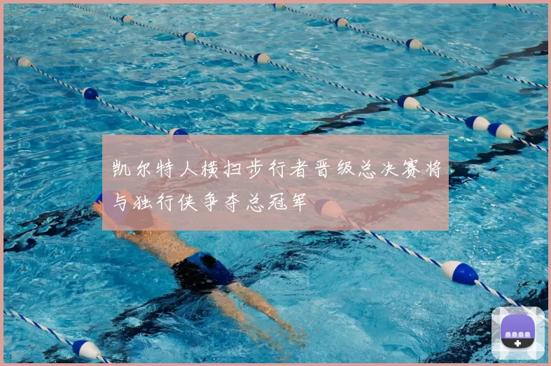 凯尔特人横扫步行者晋级总决赛将与独行侠争夺总冠军