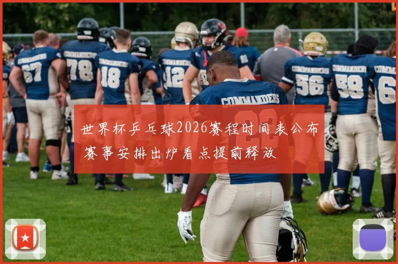 世界杯乒乓球2026赛程时间表公布 赛事安排出炉看点提前释放