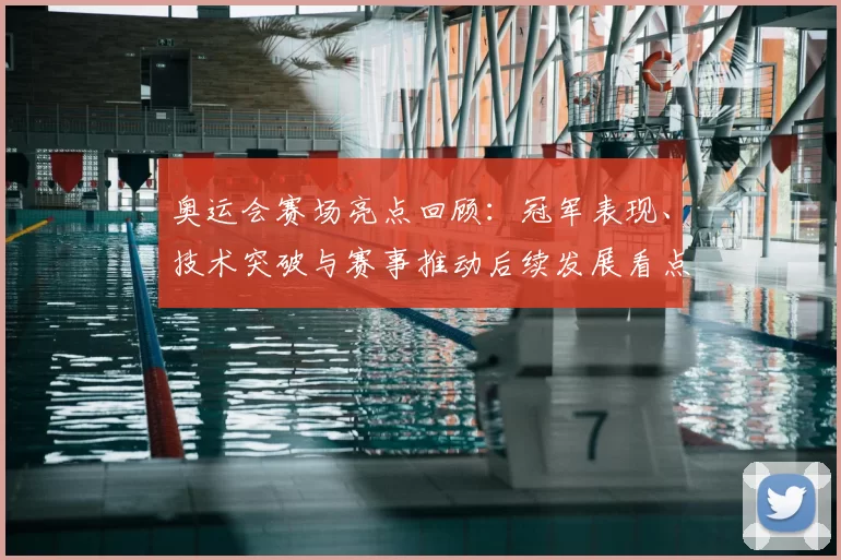 奥运会赛场亮点回顾：冠军表现、技术突破与赛事推动后续发展看点