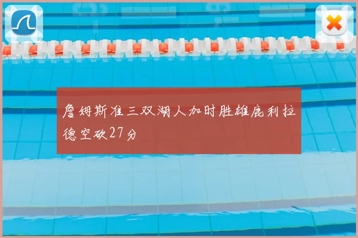 詹姆斯准三双湖人加时胜雄鹿利拉德空砍27分