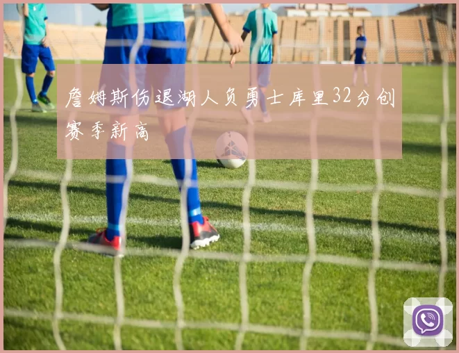 詹姆斯伤退湖人负勇士库里32分创赛季新高