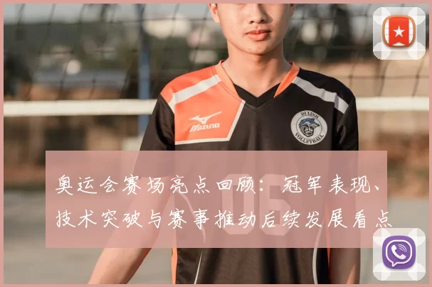 奥运会赛场亮点回顾：冠军表现、技术突破与赛事推动后续发展看点