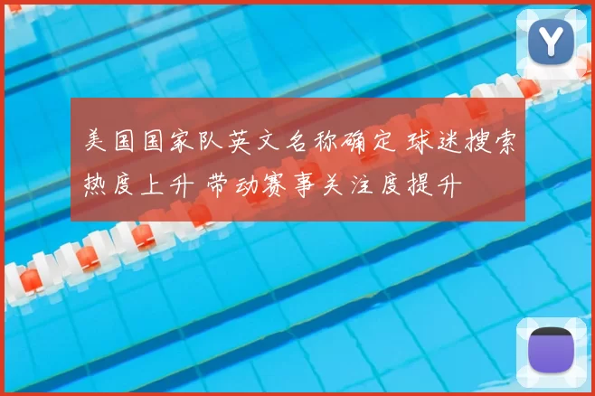 美国国家队英文名称确定 球迷搜索热度上升 带动赛事关注度提升