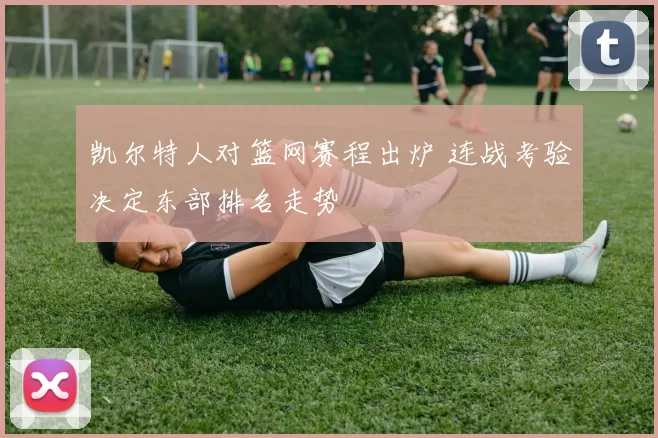 凯尔特人对篮网赛程出炉 连战考验决定东部排名走势