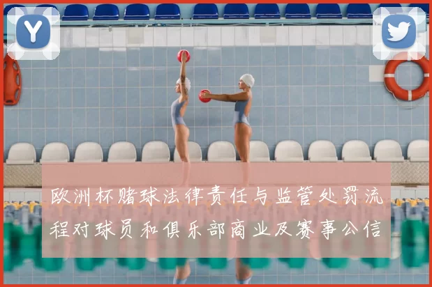 欧洲杯赌球法律责任与监管处罚流程对球员和俱乐部商业及赛事公信力影响