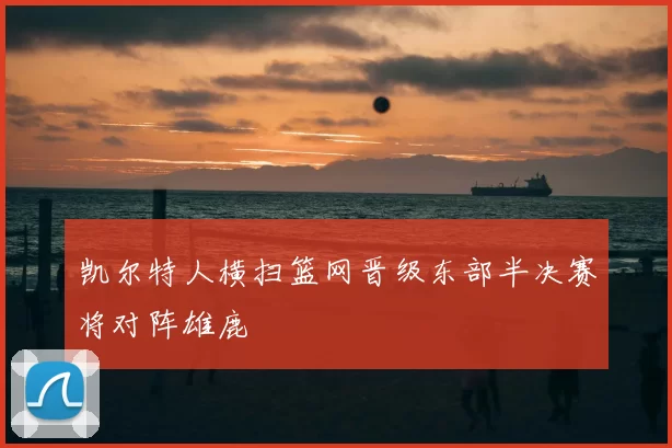 凯尔特人横扫篮网晋级东部半决赛将对阵雄鹿