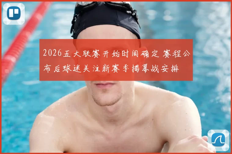 2026五大联赛开始时间确定 赛程公布后球迷关注新赛季揭幕战安排