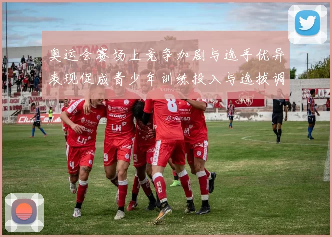 奥运会赛场上竞争加剧与选手优异表现促成青少年训练投入与选拔调整