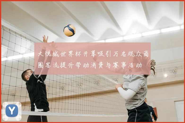 大悦城世界杯开幕吸引万名观众商圈客流提升带动消费与赛事活动